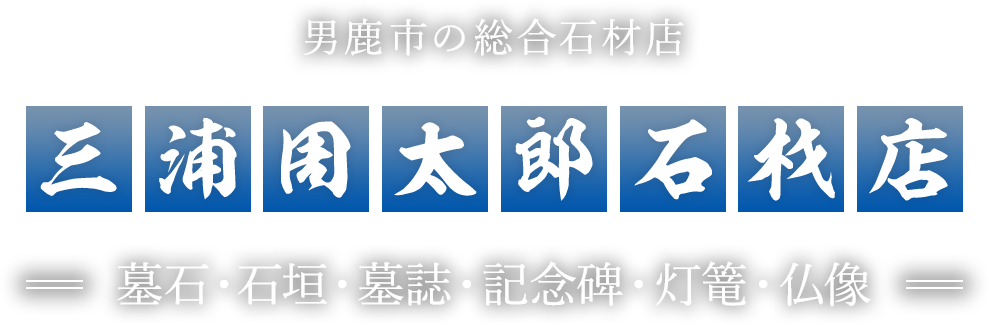 男鹿市の総合石材店、三浦周太郎石材店 墓石・石垣・墓誌・記念碑・灯篭・仏像
